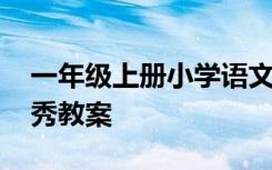 一年级上册小学语文教案 一年级上册语文优秀教案