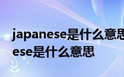 japanese是什么意思中文翻译怎么读 Japanese是什么意思