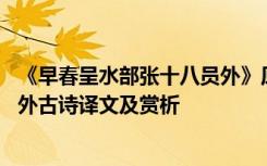 《早春呈水部张十八员外》原文及翻译 早春呈水部张十八员外古诗译文及赏析