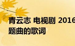 青云志 电视剧 2016主题曲 刘若英青云志主题曲的歌词