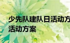 少先队建队日活动方案及总结 少先队建队日活动方案