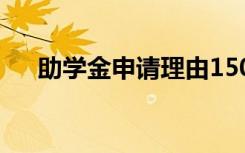 助学金申请理由150字 助学金申请理由