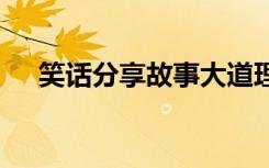 笑话分享故事大道理 小笑话大道理故事