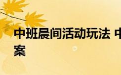 中班晨间活动玩法 中班幼儿晨间游戏活动教案