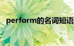 perform的名词短语 perform的名词指物