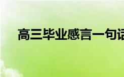 高三毕业感言一句话 高三毕业感人句子