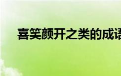 喜笑颜开之类的成语 喜笑颜开成语资料