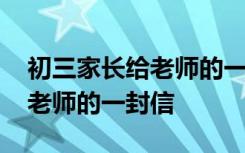 初三家长给老师的一封信怎么写 初三家长给老师的一封信