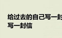 给过去的自己写一封信200字 给过去的自己写一封信