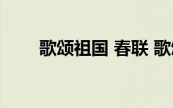 歌颂祖国 春联 歌颂祖国的春联摘抄