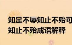 知足不辱知止不殆可以长久怎么读 知足不辱知止不殆成语解释