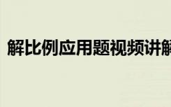 解比例应用题视频讲解 解比例应用题含答案