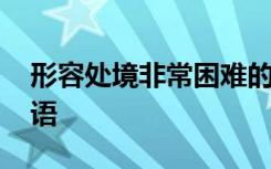 形容处境非常困难的成语 形容处境困难的成语