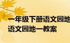 一年级下册语文园地一教案反思 一年级下册语文园地一教案