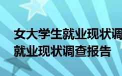 女大学生就业现状调查报告怎么写 女大学生就业现状调查报告