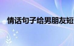 情话句子给男朋友短句 情话句子给男朋友