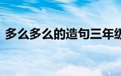 多么多么的造句三年级简单 多么多么的造句