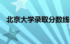 北京大学录取分数线 清华大学录取分数线