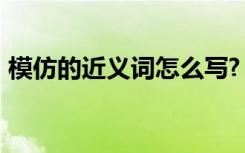 模仿的近义词怎么写? 模仿的近义词是什么？