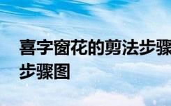 喜字窗花的剪法步骤图简单 喜字窗花的剪法步骤图