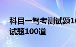 科目一驾考测试题100道答案 科目一驾考测试题100道