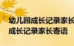 幼儿园成长记录家长寄语怎么写卡片 幼儿园成长记录家长寄语