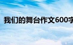 我们的舞台作文600字 我们的舞台叙事作文