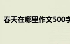 春天在哪里作文500字左右 春天在哪里作文