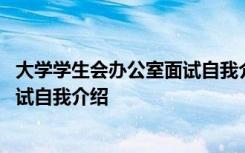 大学学生会办公室面试自我介绍怎么说 大学学生会办公室面试自我介绍