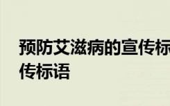 预防艾滋病的宣传标语简短 预防艾滋病的宣传标语