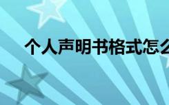 个人声明书格式怎么写 个人声明书格式