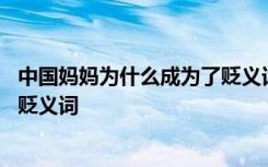 中国妈妈为什么成为了贬义词的原因 中国妈妈为什么成为了贬义词