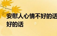 安慰人心情不好的话句句暖心 安慰人心情不好的话