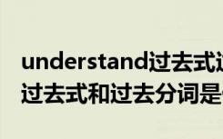 understand过去式过去分词 understand的过去式和过去分词是什么