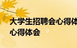 大学生招聘会心得体会800字 大学生招聘会心得体会