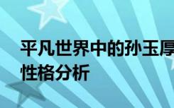 平凡世界中的孙玉厚 平凡的世界孙玉厚人物性格分析