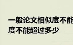 一般论文相似度不能超过多少 毕业论文相似度不能超过多少