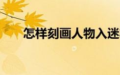 怎样刻画人物入迷状态 怎样刻画人物