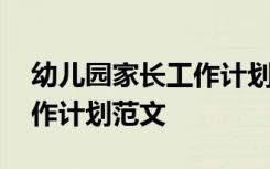 幼儿园家长工作计划范文简短 幼儿园家长工作计划范文