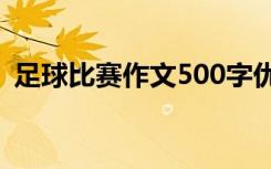 足球比赛作文500字优秀作文 足球比赛作文