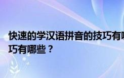 快速的学汉语拼音的技巧有哪些视频 快速的学汉语拼音的技巧有哪些？