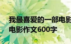 我最喜爱的一部电影600字 我最喜欢的一部电影作文600字