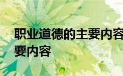 职业道德的主要内容包括哪些 职业道德的主要内容