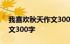 我喜欢秋天作文300字一年级 我喜欢秋天作文300字