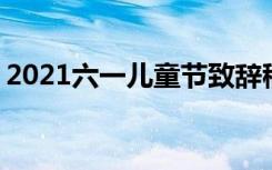 2021六一儿童节致辞稿 六一儿童节主题致辞