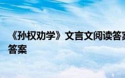 《孙权劝学》文言文阅读答案 《孙权劝学》阅读试题训练附答案