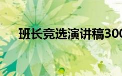 班长竞选演讲稿300字 班长竞选演讲稿