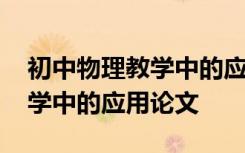 初中物理教学中的应用论文题目 初中物理教学中的应用论文