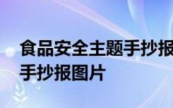 食品安全主题手抄报图片内容 食品安全主题手抄报图片