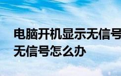 电脑开机显示无信号然后黑屏 电脑开机显示无信号怎么办